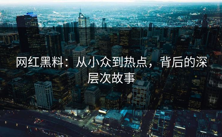 网红黑料：从小众到热点，背后的深层次故事