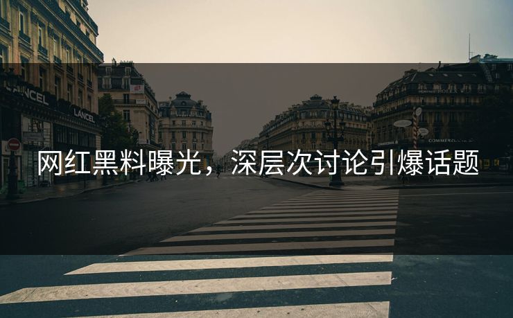 网红黑料曝光，深层次讨论引爆话题