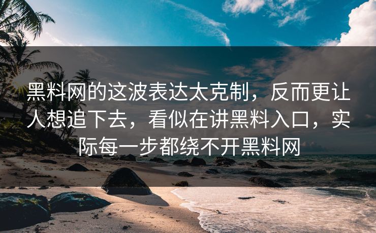 黑料网的这波表达太克制，反而更让人想追下去，看似在讲黑料入口，实际每一步都绕不开黑料网