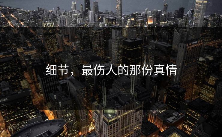 细节，最伤人的那份真情