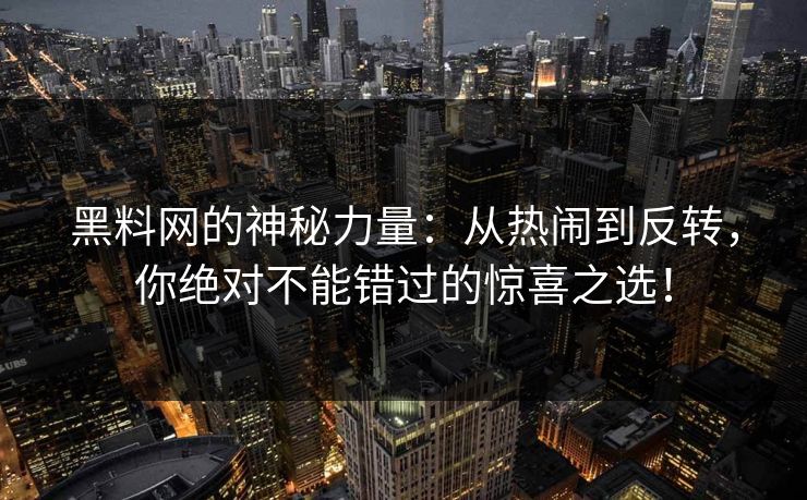 黑料网的神秘力量：从热闹到反转，你绝对不能错过的惊喜之选！