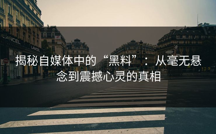 揭秘自媒体中的“黑料”：从毫无悬念到震撼心灵的真相