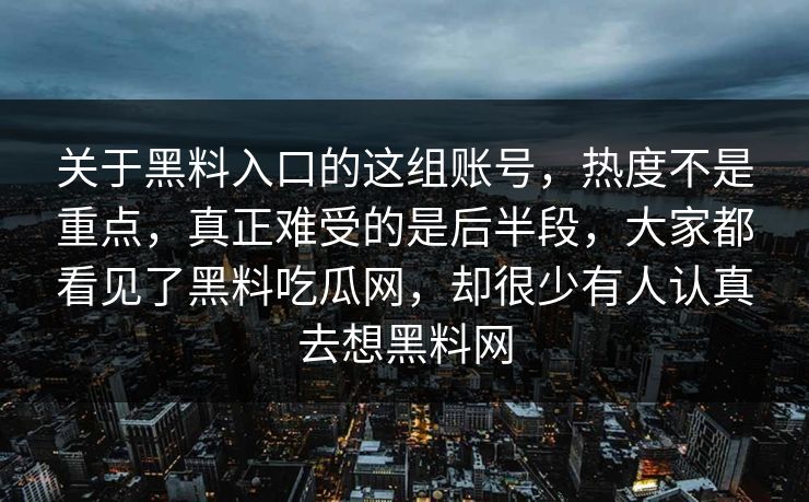 关于黑料入口的这组账号，热度不是重点，真正难受的是后半段，大家都看见了黑料吃瓜网，却很少有人认真去想黑料网
