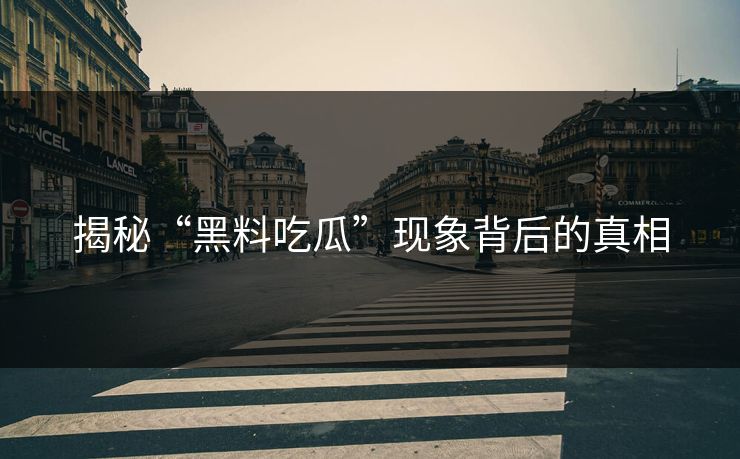 揭秘“黑料吃瓜”现象背后的真相