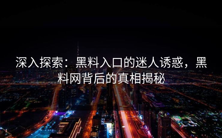 深入探索：黑料入口的迷人诱惑，黑料网背后的真相揭秘