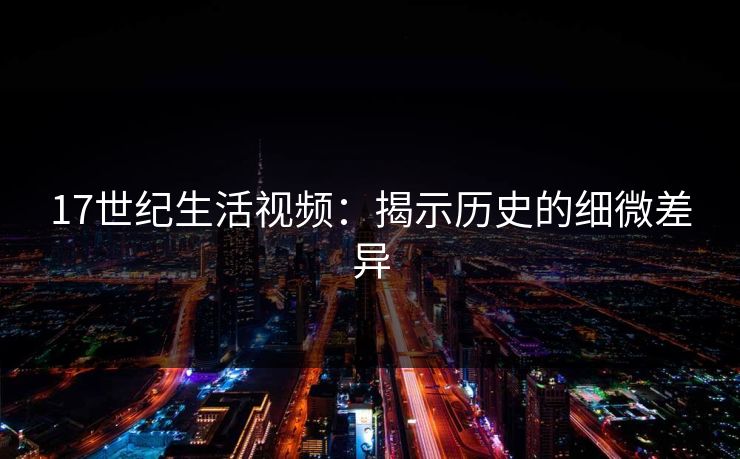 17世纪生活视频：揭示历史的细微差异