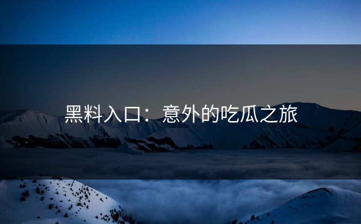 黑料入口：意外的吃瓜之旅