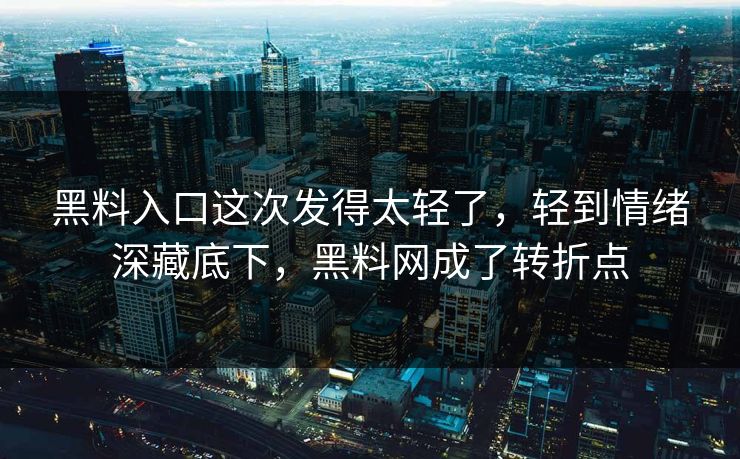 黑料入口这次发得太轻了，轻到情绪深藏底下，黑料网成了转折点