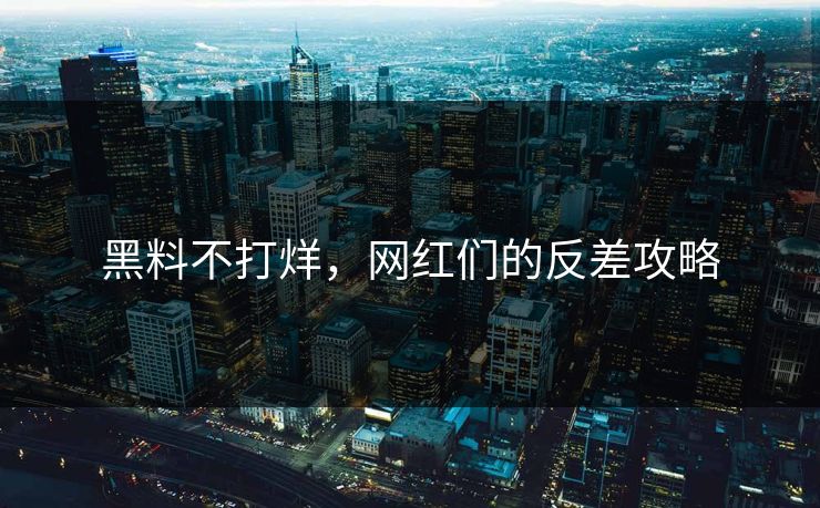 黑料不打烊，网红们的反差攻略