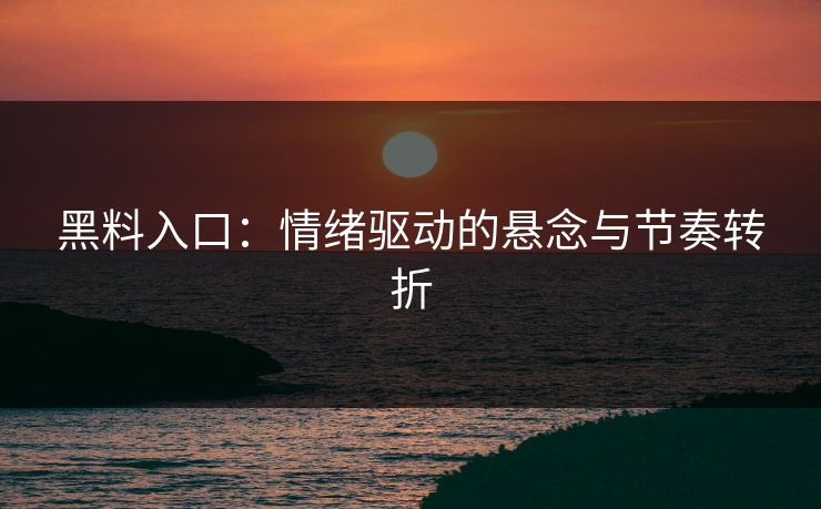 黑料入口：情绪驱动的悬念与节奏转折