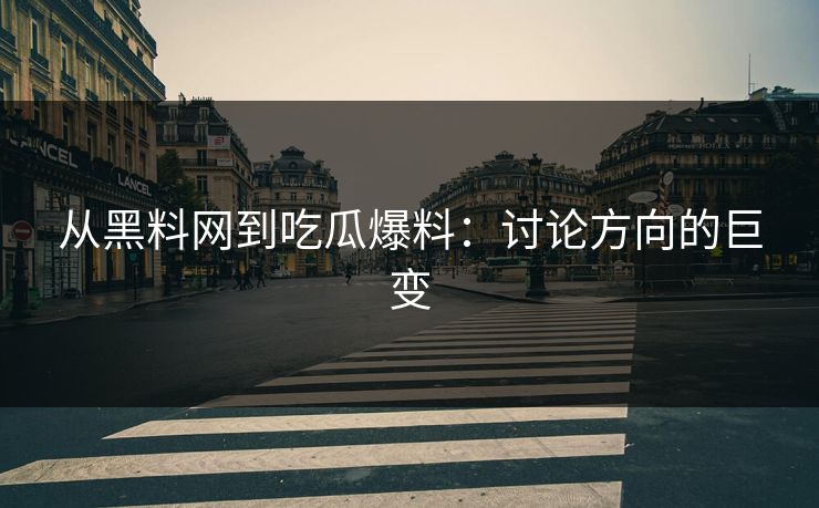 从黑料网到吃瓜爆料：讨论方向的巨变