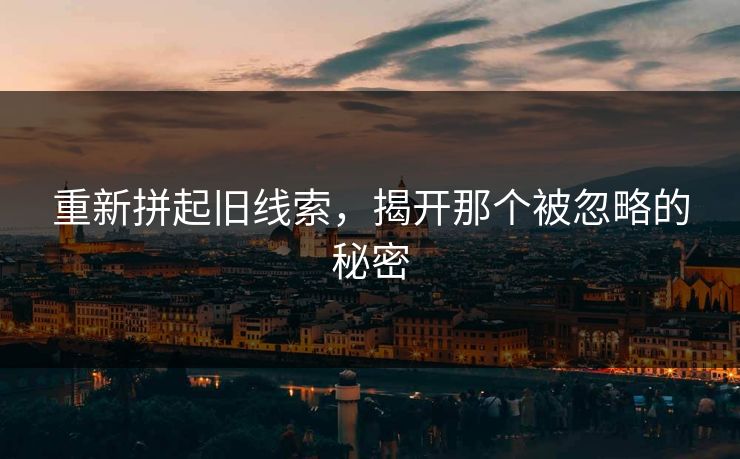 重新拼起旧线索，揭开那个被忽略的秘密
