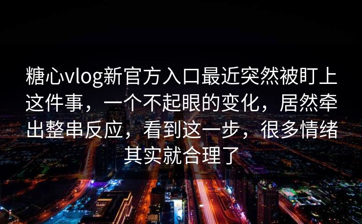 糖心vlog新官方入口最近突然被盯上这件事，一个不起眼的变化，居然牵出整串反应，看到这一步，很多情绪其实就合理了
