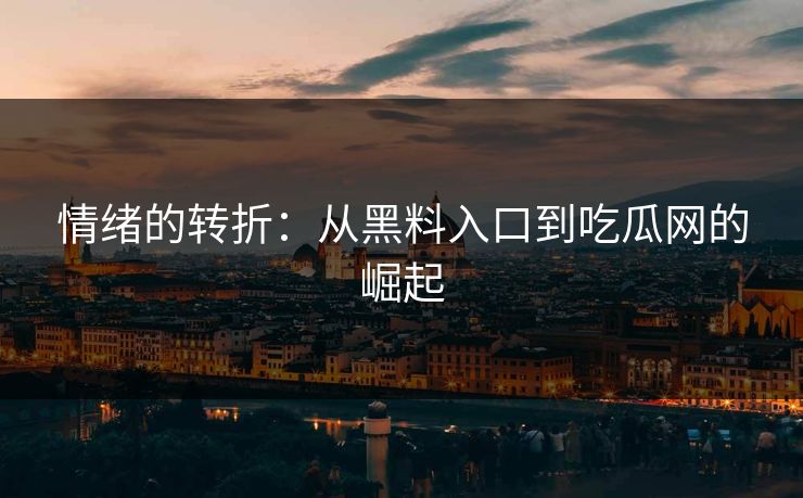 情绪的转折：从黑料入口到吃瓜网的崛起