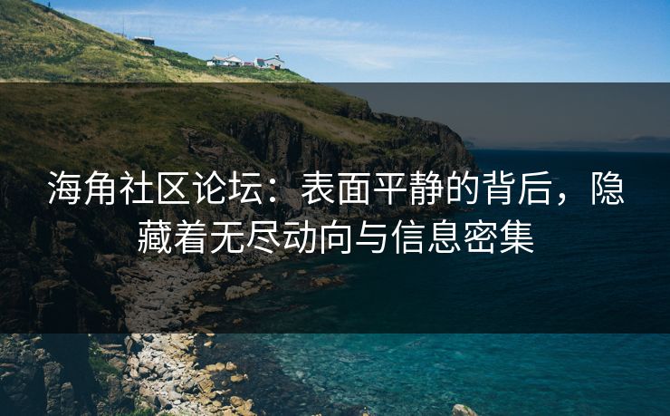海角社区论坛：表面平静的背后，隐藏着无尽动向与信息密集