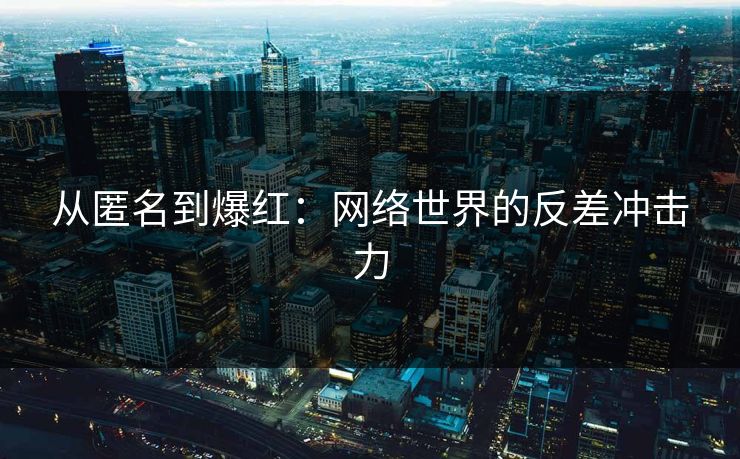 从匿名到爆红：网络世界的反差冲击力