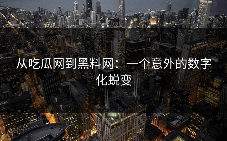 从吃瓜网到黑料网:一个意外的数字化蜕变 从吃瓜网到黑料网:一个意外的数字化蜕变