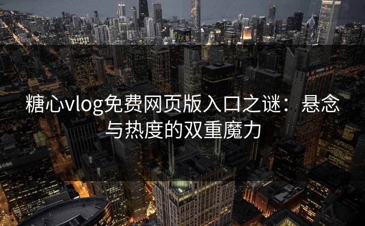 糖心vlog免费网页版入口之谜:悬念与热度的双重魔力 糖心vlog免费网页版入口之谜:悬念与热度的双重魔力