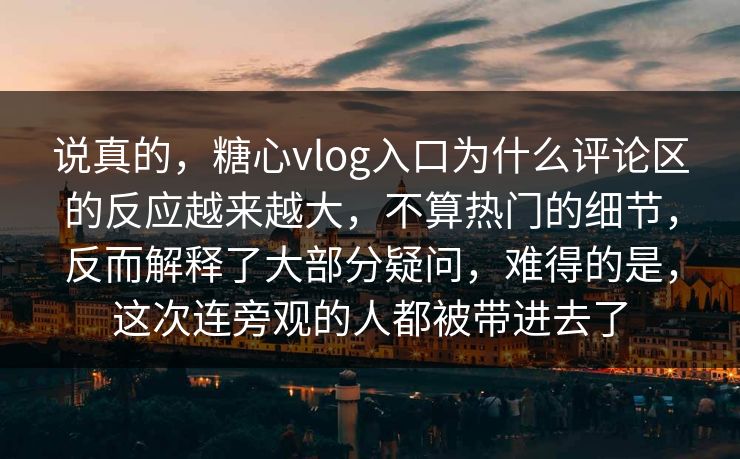 说真的,糖心vlog入口为什么评论区的反应越来越大,不算热门的细节,反而解释了大部分疑问,难得的是,这次连旁观的人都被带进去了 说真的,糖心vlog入口为什么评论区的反应越来越大,不算热门的细节,反而解释了大部分疑问,难得的是,这次连旁观的人都被带进去了