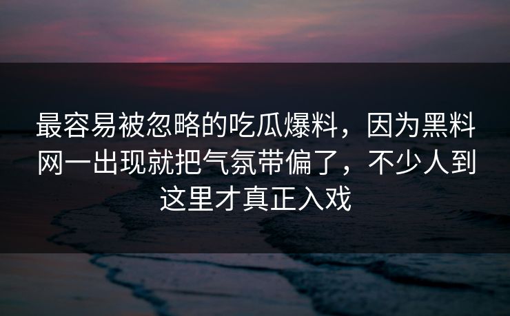 最容易被忽略的吃瓜爆料,因为黑料网一出现就把气氛带偏了,不少人到这里才真正入戏 最容易被忽略的吃瓜爆料,因为黑料网一出现就把气氛带偏了,不少人到这里才真正入戏