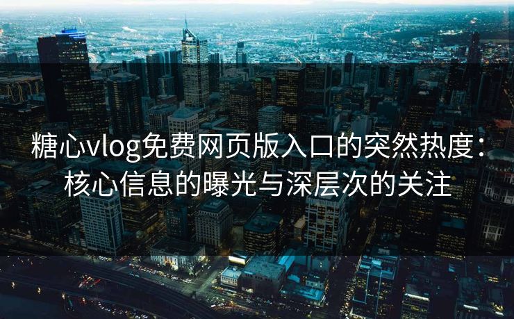 糖心vlog免费网页版入口的突然热度:核心信息的曝光与深层次的关注 糖心vlog免费网页版入口的突然热度:核心信息的曝光与深层次的关注