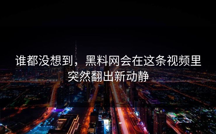 谁都没想到,黑料网会在这条视频里突然翻出新动静 谁都没想到,黑料网会在这条视频里突然翻出新动静