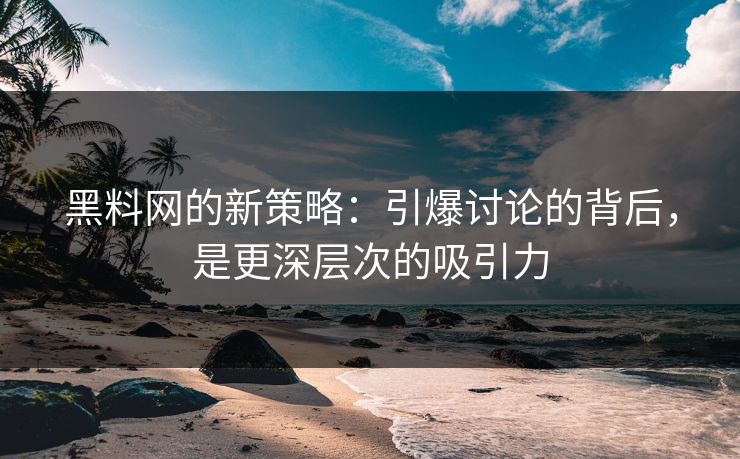 黑料网的新策略:引爆讨论的背后,是更深层次的吸引力 黑料网的新策略:引爆讨论的背后,是更深层次的吸引力